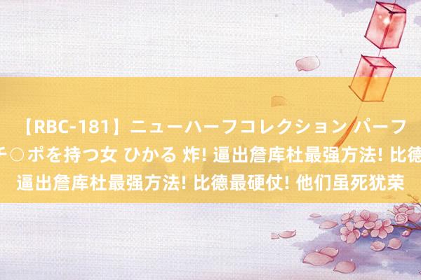 【RBC-181】ニューハーフコレクション パーフェクトエロマシーン チ○ポを持つ女 ひかる 炸! 逼出詹库杜最强方法! 比德最硬仗! 他们虽死犹荣