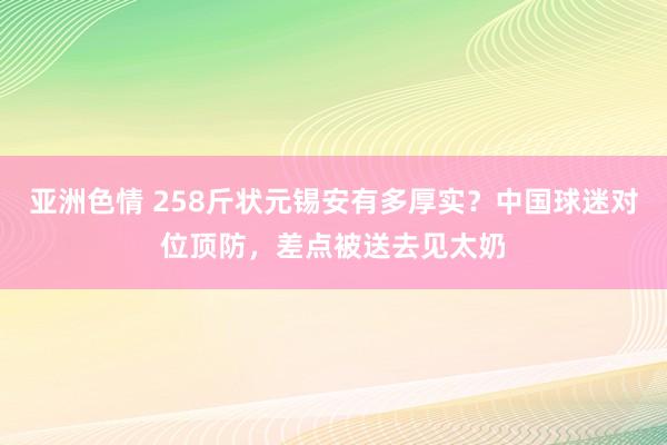 亚洲色情 258斤状元锡安有多厚实?中国球迷对位顶防,差点被送去见太奶