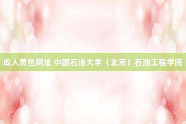 成人黄色网址 中国石油大学（北京）石油工程学院