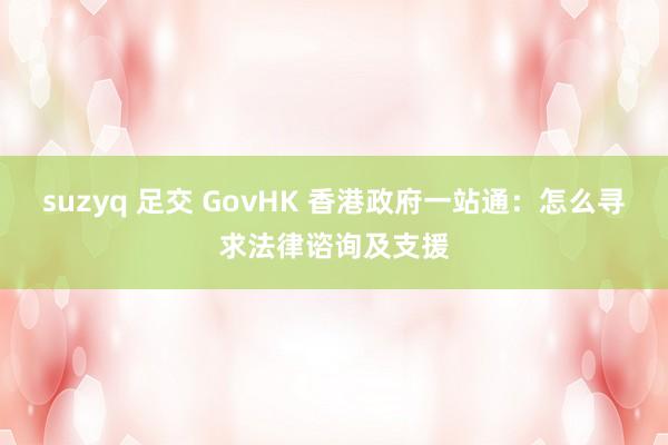 suzyq 足交 GovHK 香港政府一站通：怎么寻求法律谘询及支援