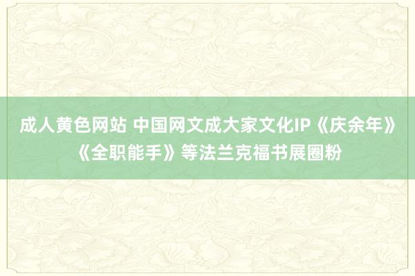 成人黄色网站 中国网文成大家文化IP《庆余年》《全职能手》等法兰克福书展圈粉
