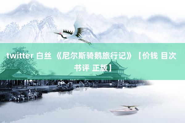 twitter 白丝 《尼尔斯骑鹅旅行记》【价钱 目次 书评 正版】
