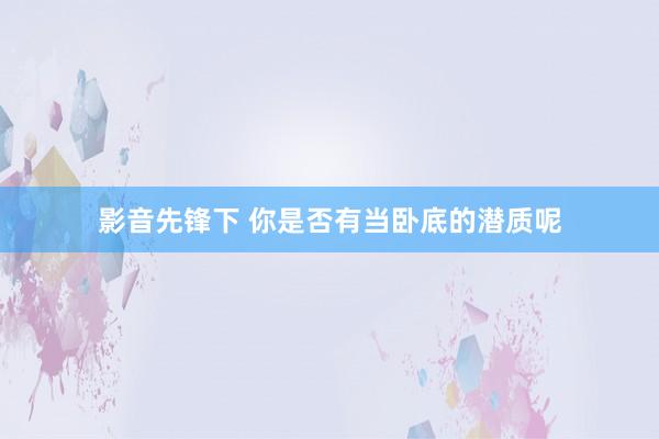 影音先锋下 你是否有当卧底的潜质呢