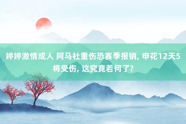 婷婷激情成人 阿马杜重伤恐赛季报销, 申花12天5将受伤, 这究竟若何了?