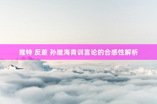 推特 反差 孙继海青训言论的合感性解析