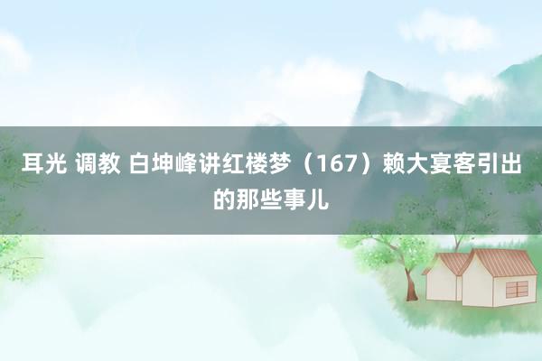耳光 调教 白坤峰讲红楼梦（167）赖大宴客引出的那些事儿