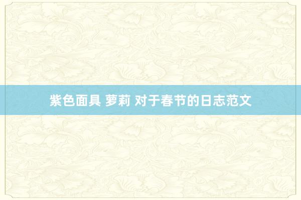 紫色面具 萝莉 对于春节的日志范文