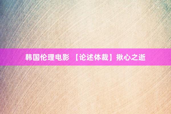 韩国伦理电影 【论述体裁】揪心之逝