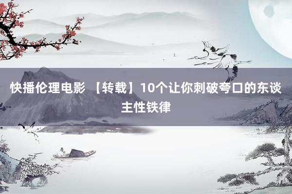 快播伦理电影 【转载】10个让你刺破夸口的东谈主性铁律