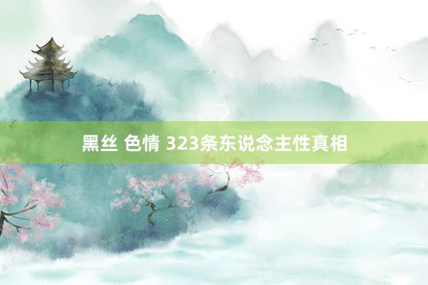黑丝 色情 323条东说念主性真相