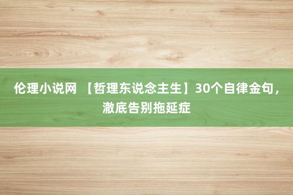 伦理小说网 【哲理东说念主生】30个自律金句，澈底告别拖延症