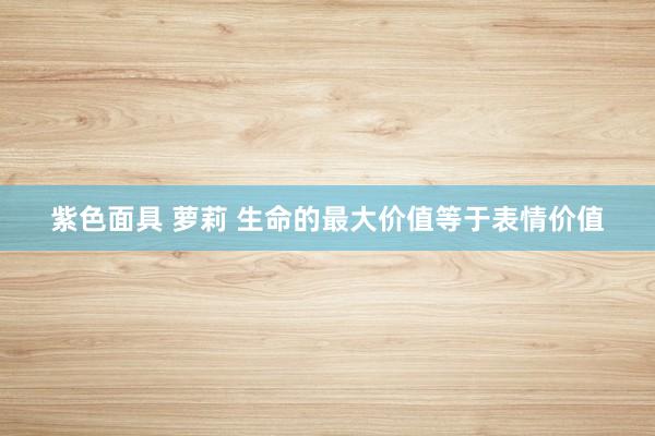 紫色面具 萝莉 生命的最大价值等于表情价值
