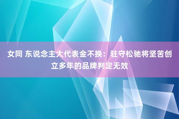 女同 东说念主大代表金不换：驻守松驰将坚苦创立多年的品牌判定无效